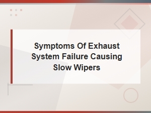 Symptoms of Exhaust System Failure Causing Slow Wipers