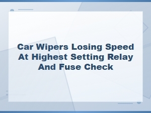 Car Wipers Losing Speed at Highest Setting – Relay and Fuse Check Guide