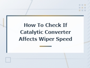 How to Check If Catalytic Converter Affects Wiper Speed