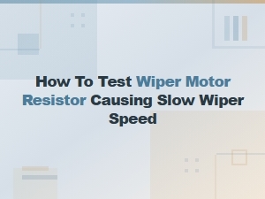 How to Test Wiper Motor Resistor Causing Slow Wiper Speed
