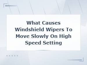 Why Your Windshield Wipers Move Slowly on High Speed Setting
