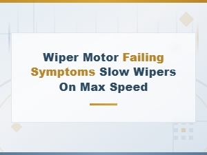 Wiper Motor Failing Symptoms: Why Your Wipers Are Slow on Max Speed